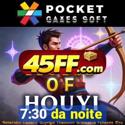 7:30 da noite